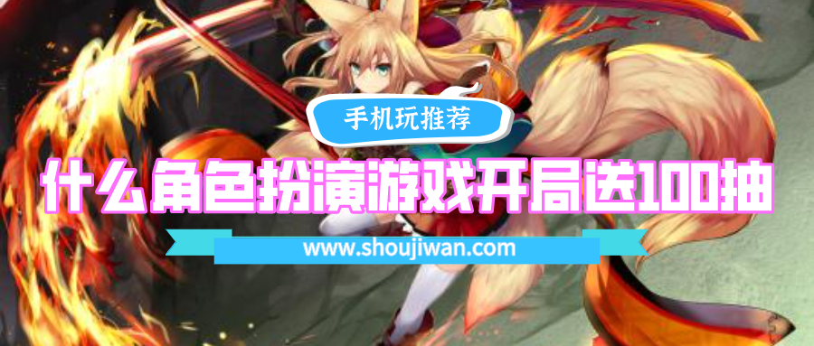 什么角色扮演游戏开局送100抽-开局送100连抽的角色扮演游戏