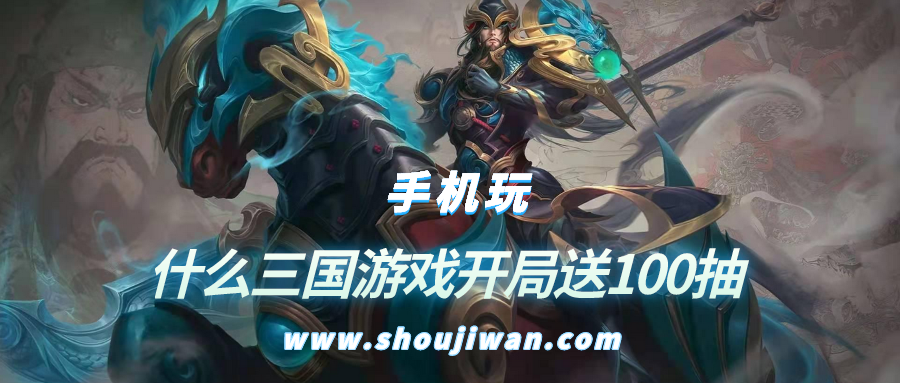 什么三国游戏开局送100抽-三国游戏开局送100连抽