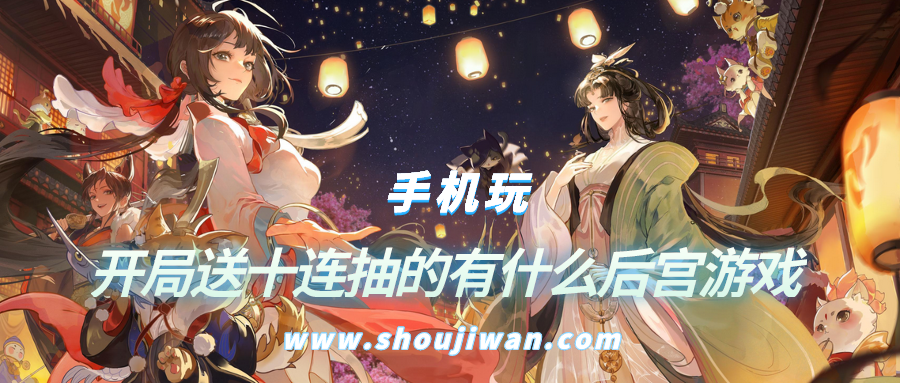 开局送十连抽的有什么后宫游戏-开局送十连抽的后宫游戏大全