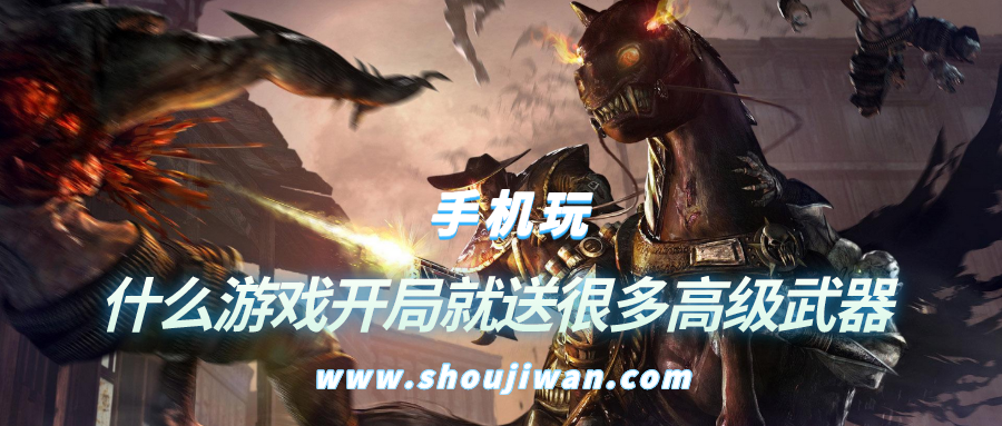 什么游戏开局就送很多高级武器-开局就送高级武器的游戏