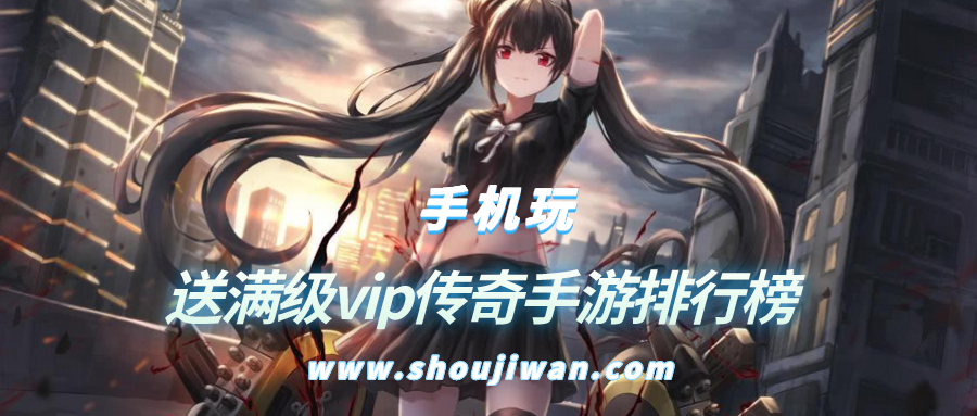 送满级vip传奇手游排行榜