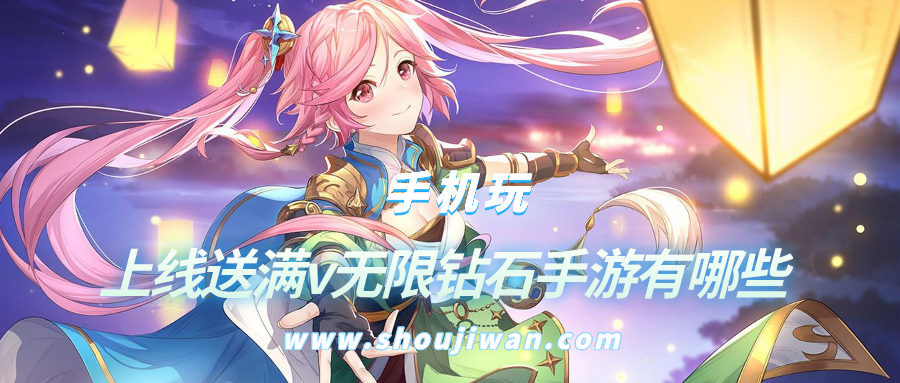 上线送满v无限钻石手游有哪些-手游满V免费无限钻石