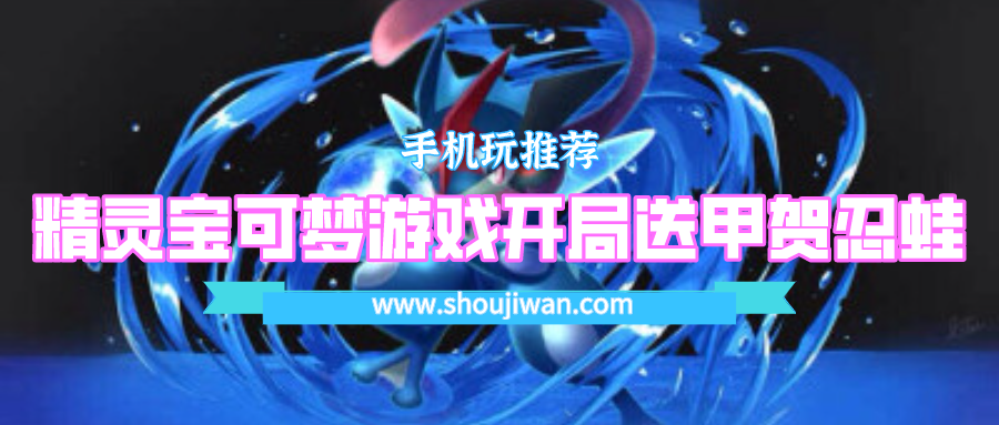 开局就送甲贺忍蛙的宝可梦游戏是什么-精灵宝可梦游戏开局送甲贺忍蛙