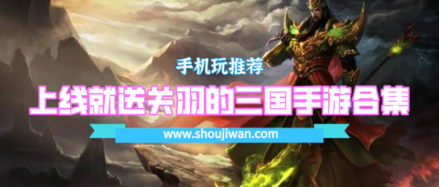 开局送关羽的三国游戏是什么-上线就送关羽的三国手游合集