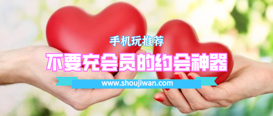 有没有不要会员的约会神器-不要充会员的约会神器