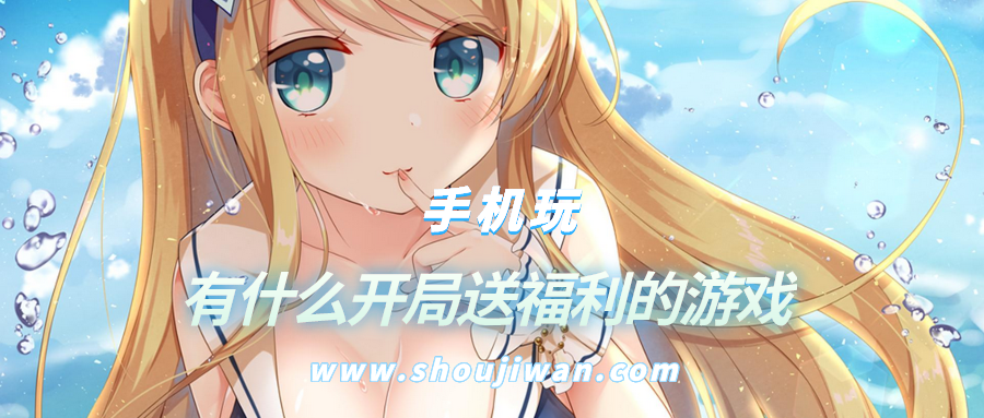 有什么开局送福利的游戏-开局就送玩家福利的游戏