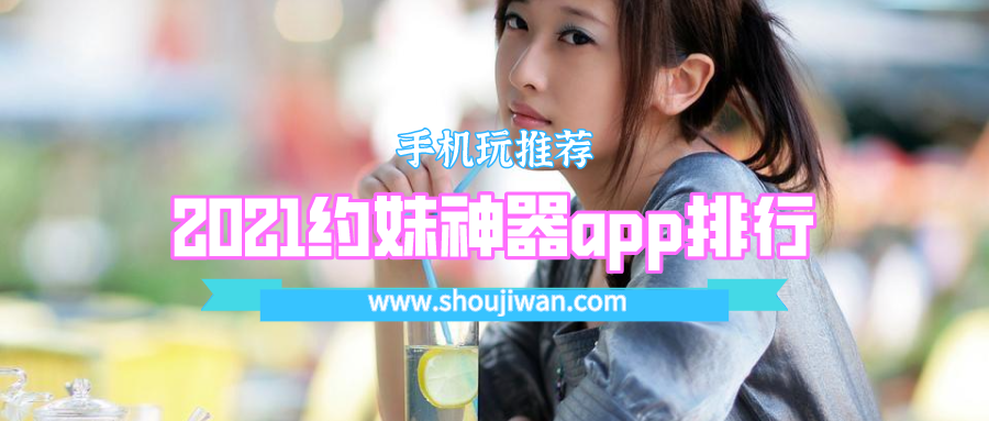 2021年最火的附近约会神器-2021约妹神器app排行