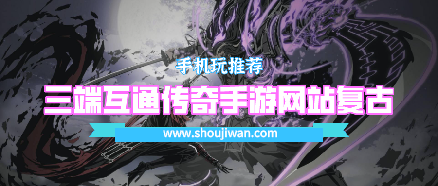 三端互通传奇手游网站复古-三端互通的传奇手游单职业