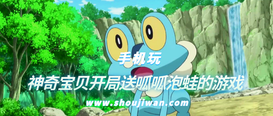 神奇宝贝开局送呱呱泡蛙的游戏-开局送呱呱泡娃的神奇宝贝游戏