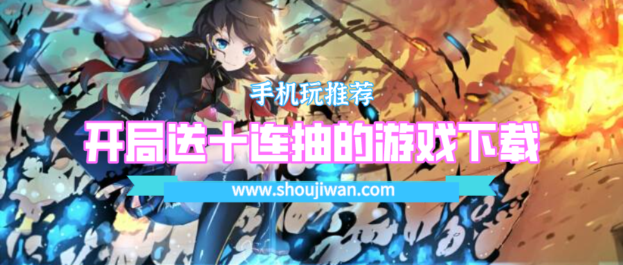 开局送10连抽的游戏有哪些-开局送十连抽的游戏下载大全