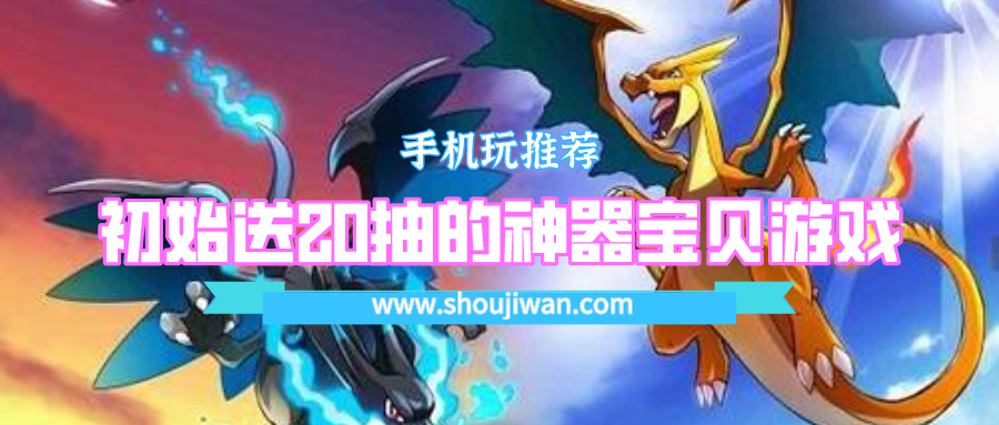 开局送20连抽的神奇宝贝游戏-初始送20抽的神器宝贝游戏
