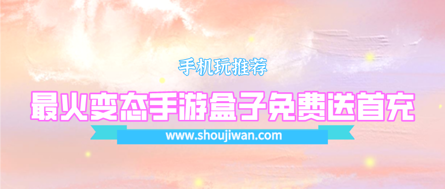 最火变态手游盒子免费送首充-送首充代金卷的手游平台