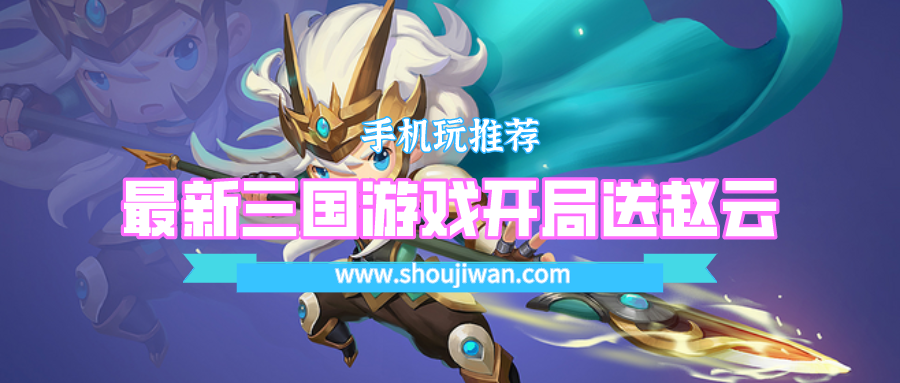 开局送红将赵云的游戏叫什么名字-最新三国游戏开局送赵云