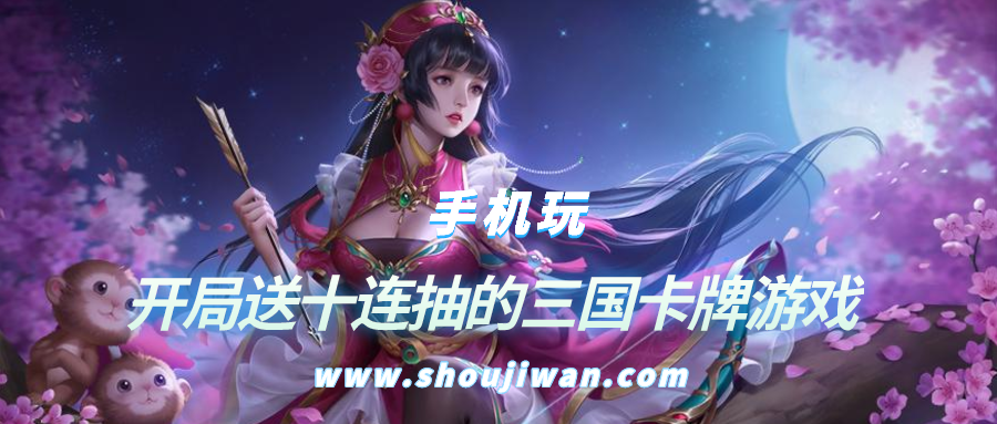 开局送十连抽的游戏有哪些-开局送十连抽的三国卡牌游戏