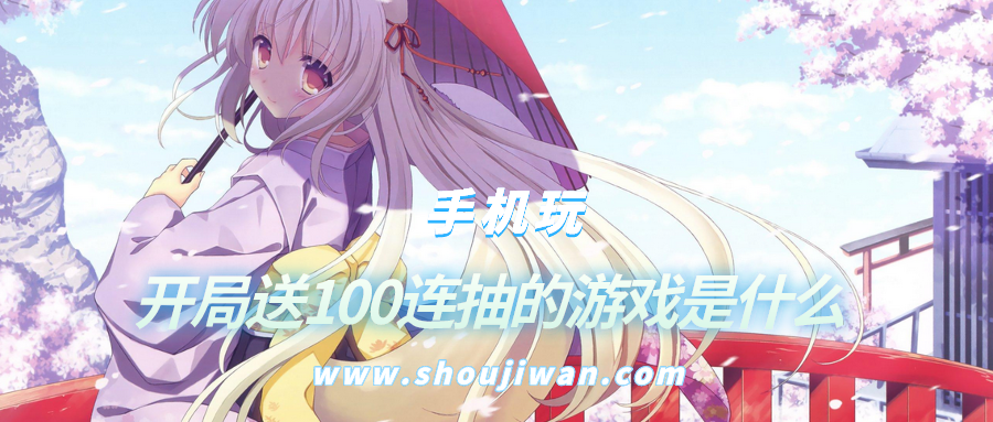 开局送100连抽的游戏是什么-开局就送100连抽的游戏
