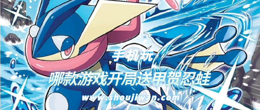 哪款游戏开局送甲贺忍蛙-神奇宝贝开局送甲贺忍蛙游戏