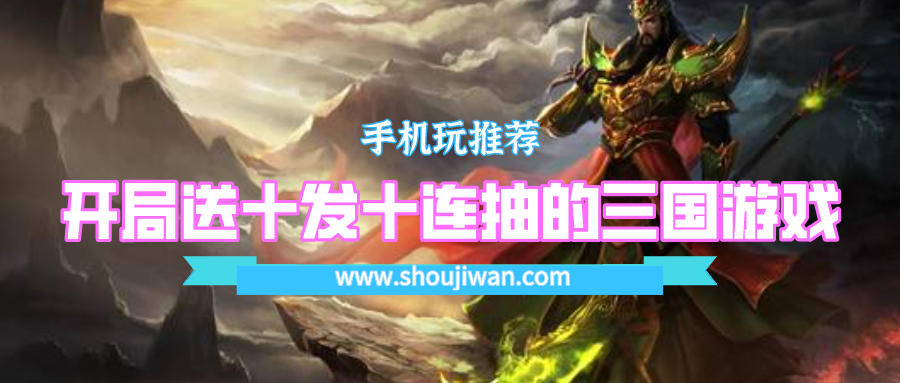 开局送十发十连抽的三国游戏-登录送百抽的三国游戏合集
