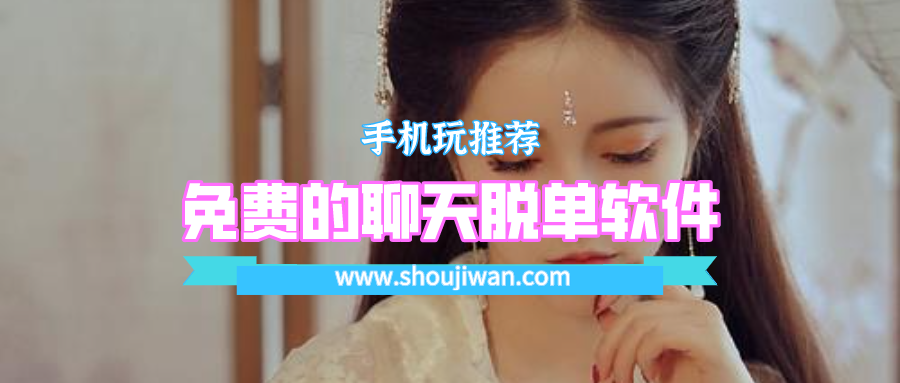 拿一些脱单软件聊天免费的-免费的聊天脱单软件下载安装