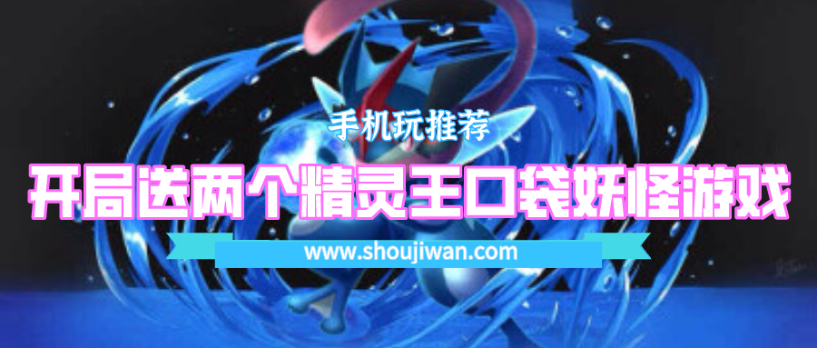 哪个口袋妖怪游戏开局送两个精灵王-开局送两个精灵王的口袋妖怪游戏