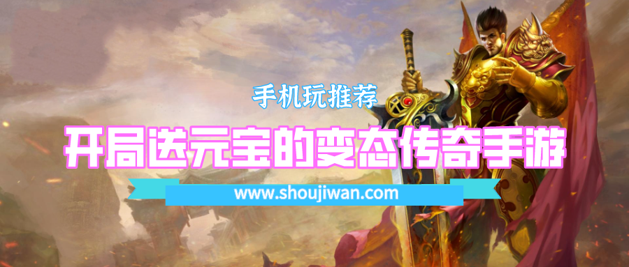 传奇游戏哪些可以开局免费送元宝-开局送元宝的变态传奇手游