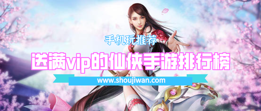 送满vip的仙侠手游排行榜