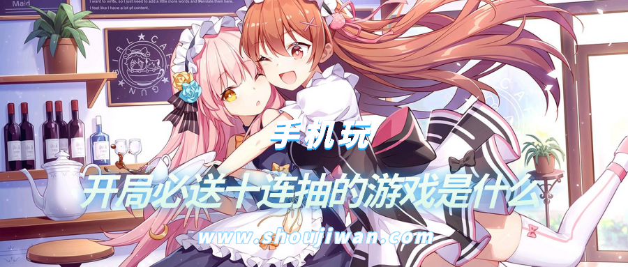 开局必送十连抽的游戏是什么-好玩的游戏开局又送十连抽