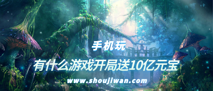 有什么游戏开局送10亿元宝-开局送10亿的手机游戏