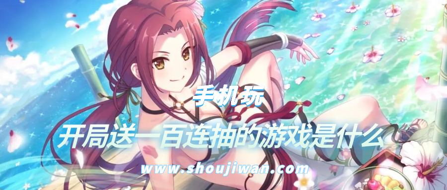 开局送一百连抽的游戏是什么-开局送一百连抽的游戏名字