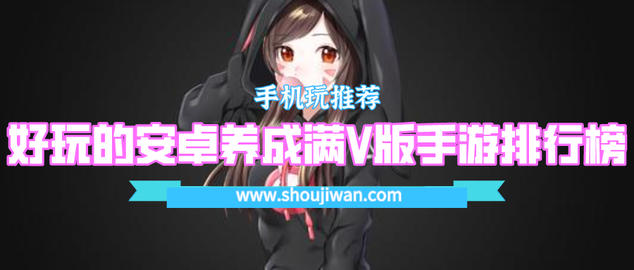 好玩的安卓养成满V版手游排行榜-最好玩的安卓版养成手游排行榜