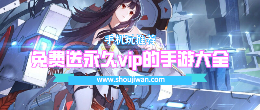送满级vip的大型手游有哪些-免费送永久vip的手游大全