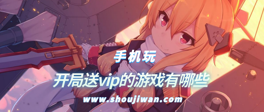 开局送VIP的游戏有哪些-挂机游戏开局就送vip