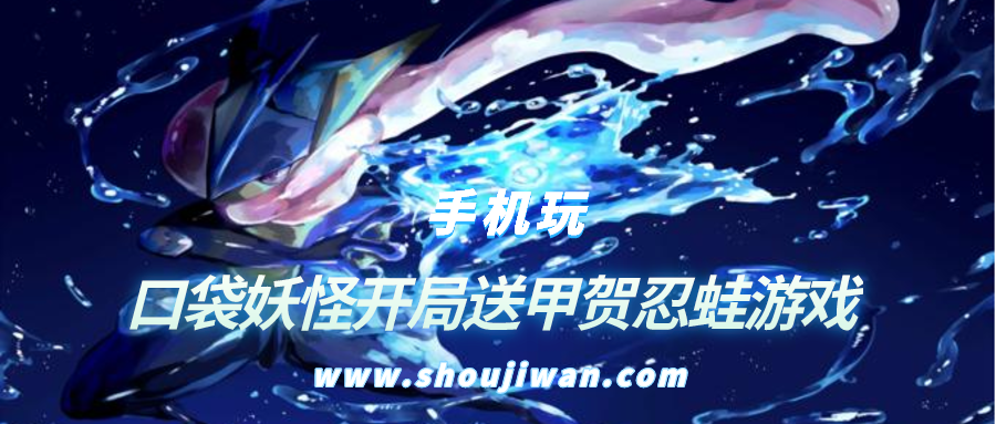开局就送甲贺忍蛙的游戏是什么-口袋妖怪开局送甲贺忍蛙游戏