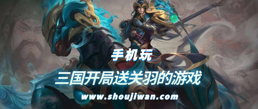 什么游戏开局就送关羽-三国开局送关羽的游戏