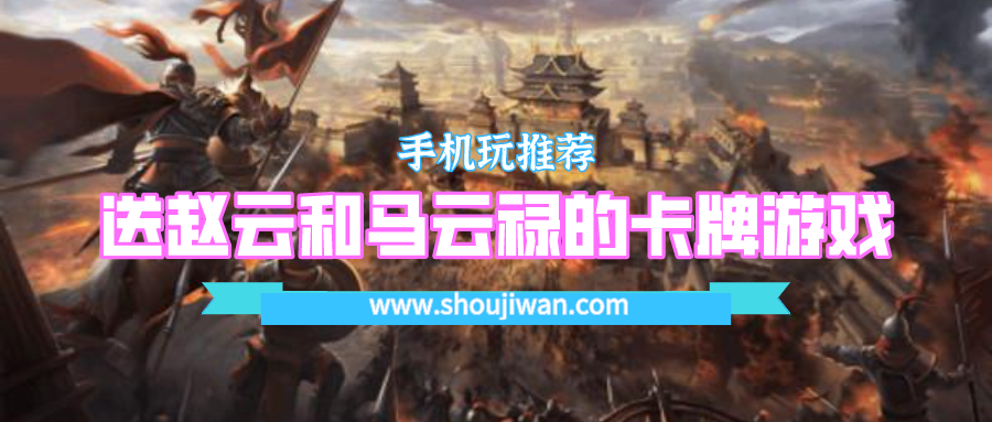 开局就送赵云和马云禄的卡牌游戏-上线送赵云马云禄的三国卡牌游戏
