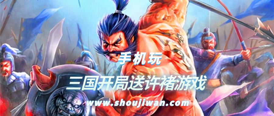 什么三国游戏开局送许褚-三国开局送许褚游戏