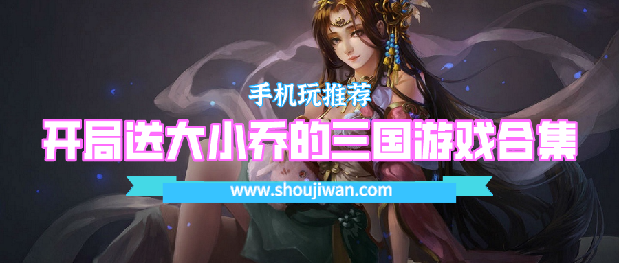 开局后宫送大乔小乔的魏蜀吴游戏-开局送大小乔的三国游戏合集