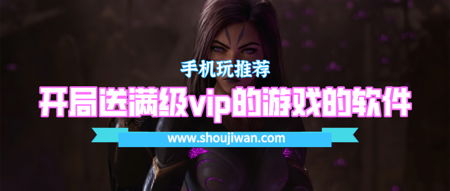 什么游戏软件上线就送满级vip-开局送满级vip的游戏的软件
