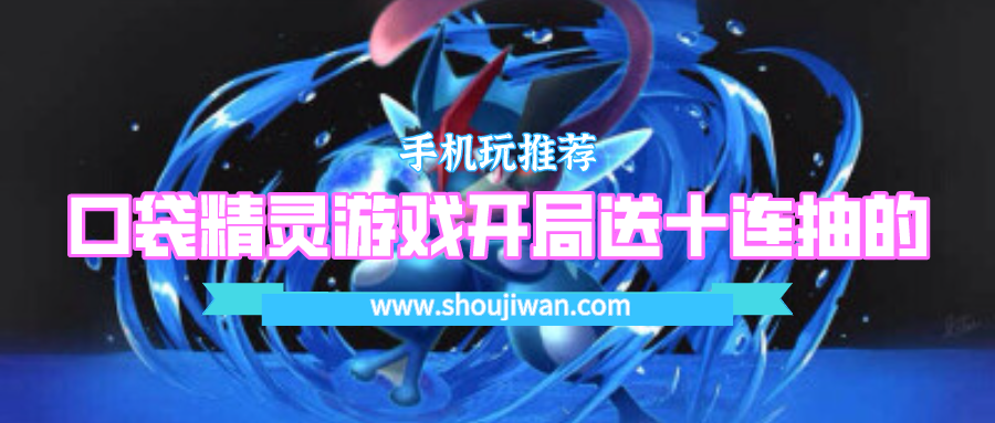 有什么精灵游戏开局就送十连抽-口袋精灵游戏开局送十连抽的
