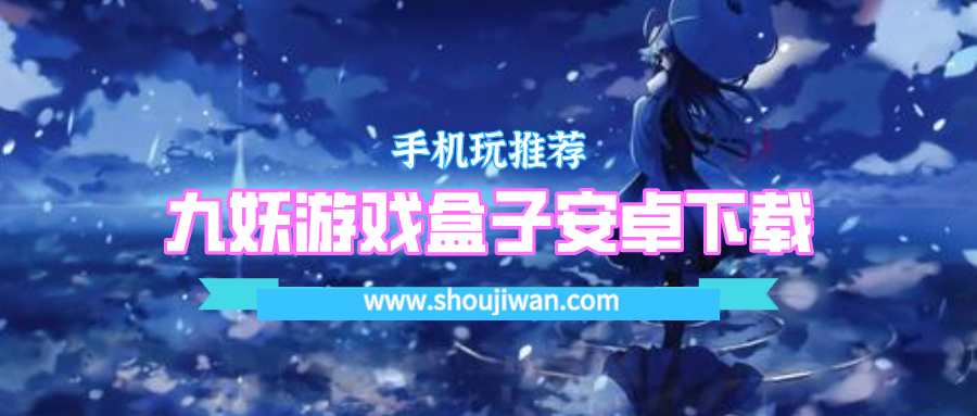 九妖游戏盒子安卓最新版下载-九妖游戏盒子安卓下载