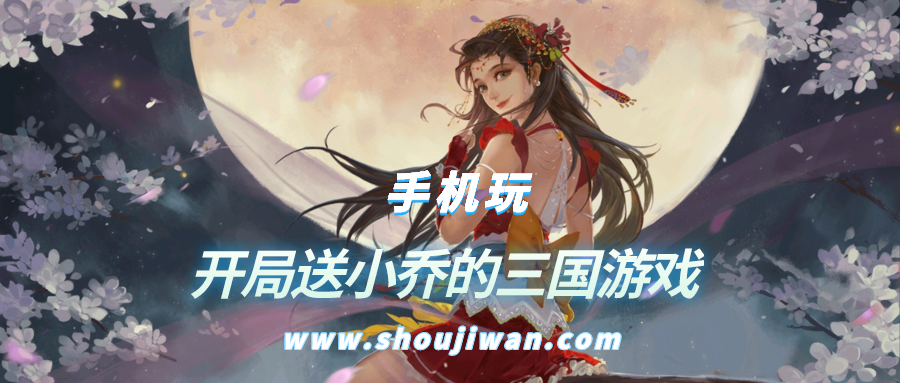 什么游戏开局送小乔-开局送小乔的三国游戏