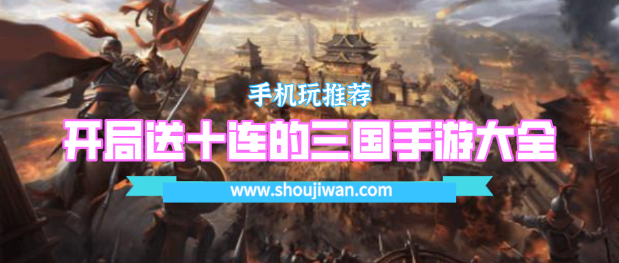 三国游戏广告可以开局送10连抽-开局送十连的三国手游大全