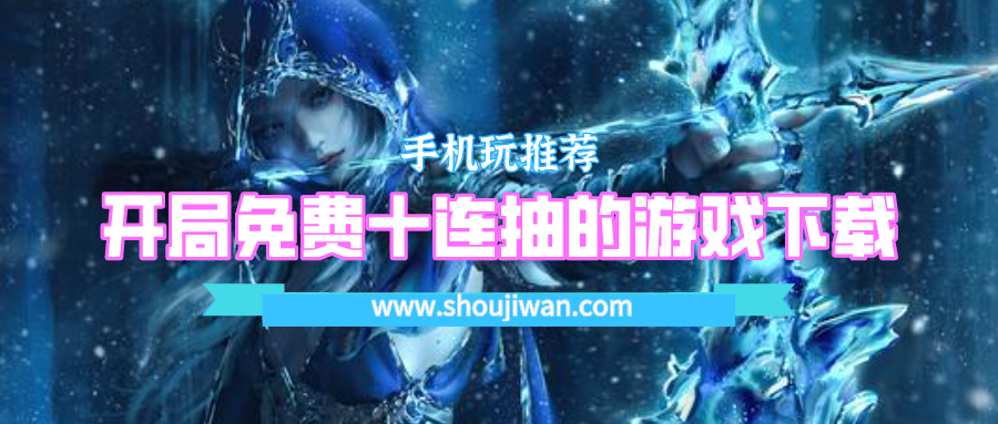 哪里可以下载开局送十连抽的游戏-开局免费十连抽的游戏下载