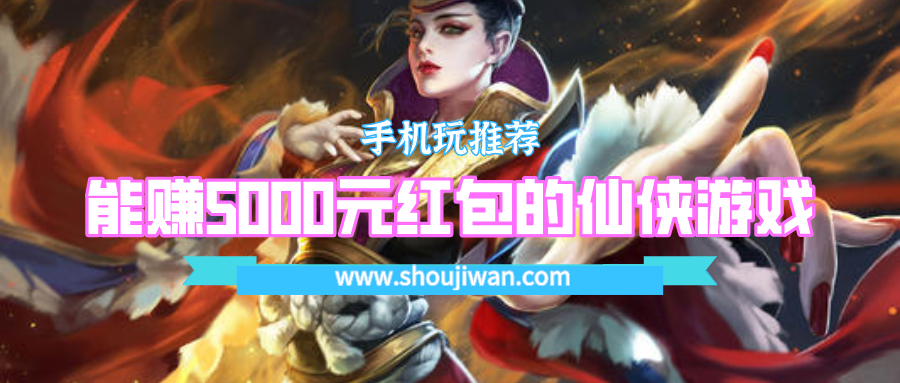 哪一款仙侠游戏可以领现金红包的-能赚5000元红包的仙侠游戏