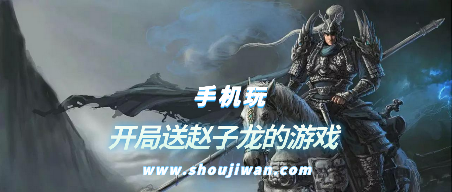 开局送赵云的三国游戏有哪些-开局送赵子龙的游戏