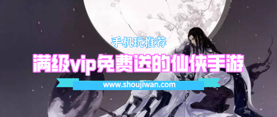 满级vip免费送的仙侠手游