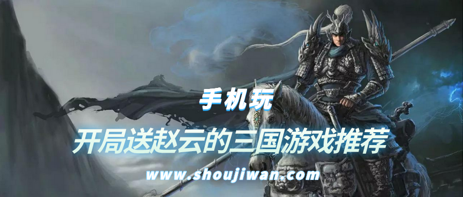 什么游戏开局送赵云-开局送赵云的三国游戏推荐