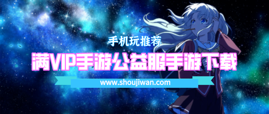 有些满v版的手游是怎么弄的-满VIP手游公益服手游下载