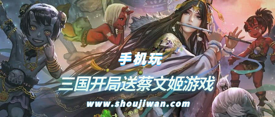 开局送蔡文姬的游戏有哪些-三国开局送蔡文姬游戏