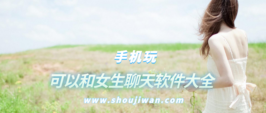 和女朋友聊天软件哪个最好-可以和女生聊天软件大全