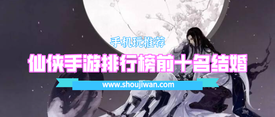 仙侠手游排行榜前十名结婚